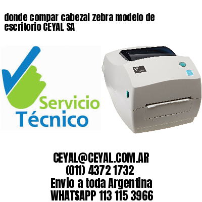 donde compar cabezal zebra modelo de escritorio CEYAL SA