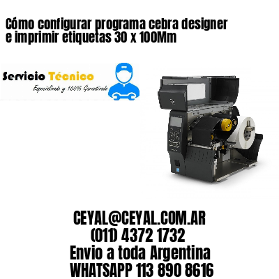 Cómo configurar programa cebra designer e imprimir etiquetas 30 x 100Mm