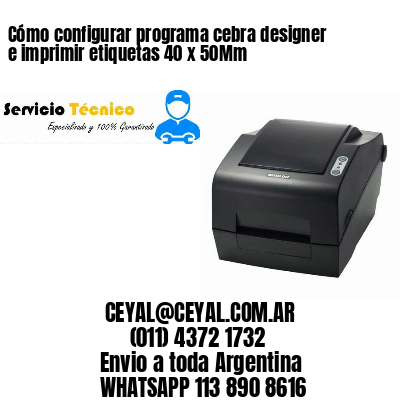 Cómo configurar programa cebra designer e imprimir etiquetas 40 x 50Mm