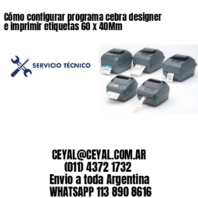 Cómo configurar programa cebra designer e imprimir etiquetas 60 x 40Mm