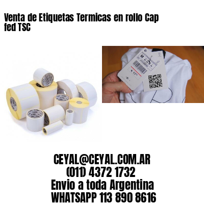 Venta de Etiquetas Termicas en rollo Cap fed TSC