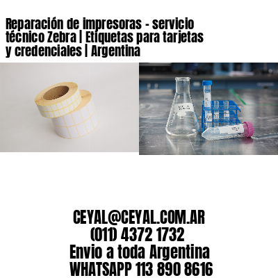 Reparación de impresoras – servicio técnico Zebra | Etiquetas para tarjetas y credenciales | Argentina