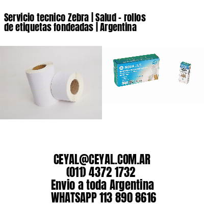 Servicio tecnico Zebra | Salud - rollos de etiquetas fondeadas | Argentina