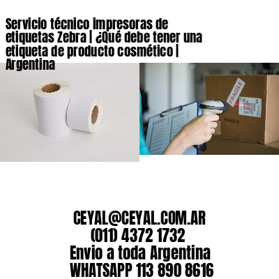 Servicio técnico impresoras de etiquetas Zebra | ¿Qué debe tener una etiqueta de producto cosmético | Argentina