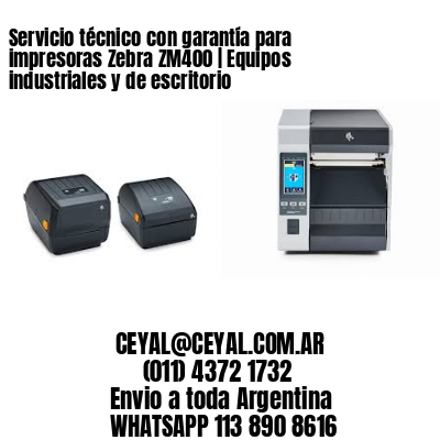 Servicio técnico con garantía para impresoras Zebra ZM400 | Equipos industriales y de escritorio