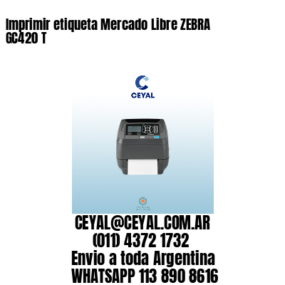 Imprimir etiqueta Mercado Libre ZEBRA GC420 T