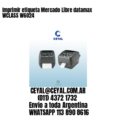 Imprimir etiqueta Mercado Libre datamax WCLASS W6024