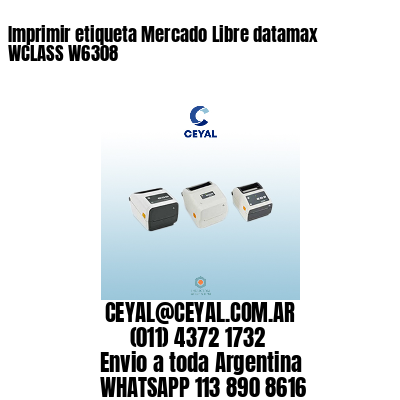 Imprimir etiqueta Mercado Libre datamax WCLASS W6308