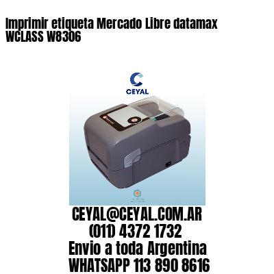 Imprimir etiqueta Mercado Libre datamax WCLASS W8306