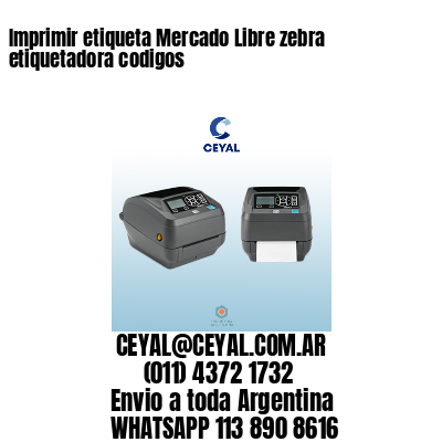 Imprimir etiqueta Mercado Libre zebra etiquetadora codigos