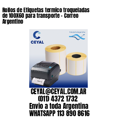 Rollos de Etiquetas termico troqueladas de 100X60 para transporte – Correo Argentino