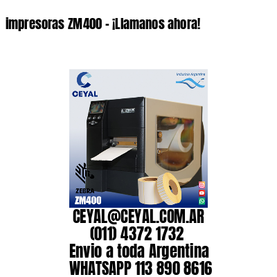 impresoras ZM400 – ¡Llamanos ahora!