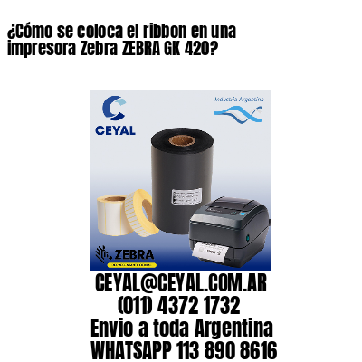 ¿Cómo se coloca el ribbon en una impresora Zebra ZEBRA GK 420?