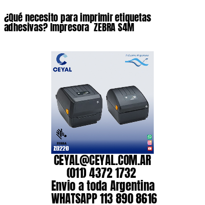 ¿Qué necesito para imprimir etiquetas adhesivas? Impresora  ZEBRA S4M