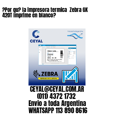 ?Por qu? la impresora termica  Zebra GK 420T imprime en blanco?