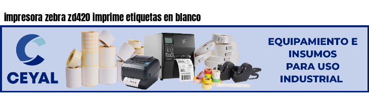 impresora zebra zd420 imprime etiquetas en blanco