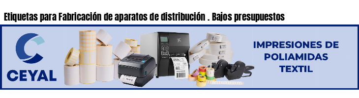 Etiquetas para Fabricación de aparatos de distribución . Bajos presupuestos