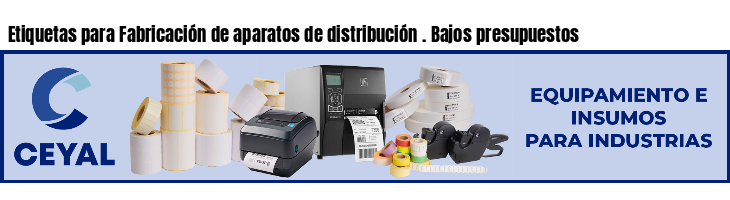 Etiquetas para Fabricación de aparatos de distribución . Bajos presupuestos