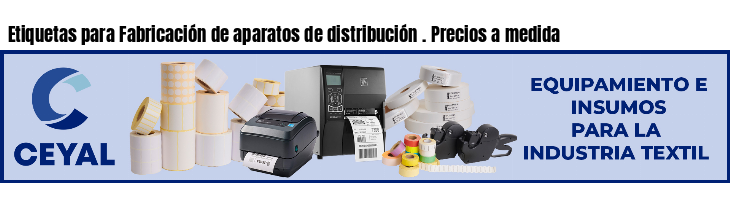 Etiquetas para Fabricación de aparatos de distribución . Precios a medida