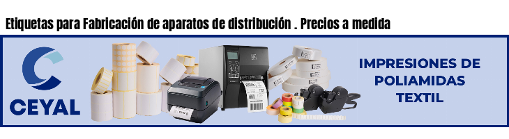 Etiquetas para Fabricación de aparatos de distribución . Precios a medida