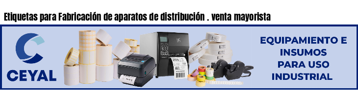 Etiquetas para Fabricación de aparatos de distribución . venta mayorista