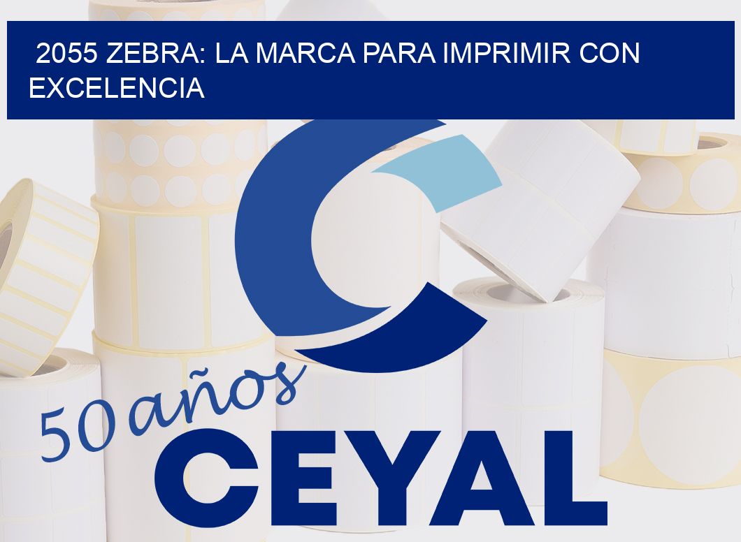 2055 ZEBRA: LA MARCA PARA IMPRIMIR CON EXCELENCIA