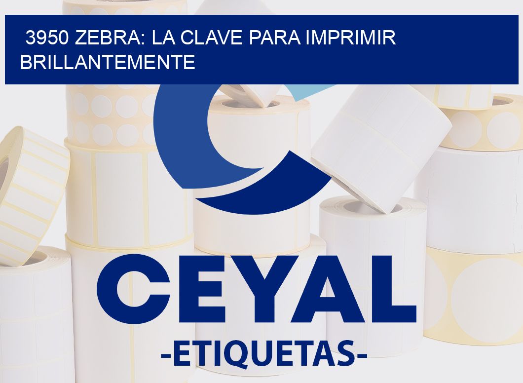 3950 ZEBRA: LA CLAVE PARA IMPRIMIR BRILLANTEMENTE