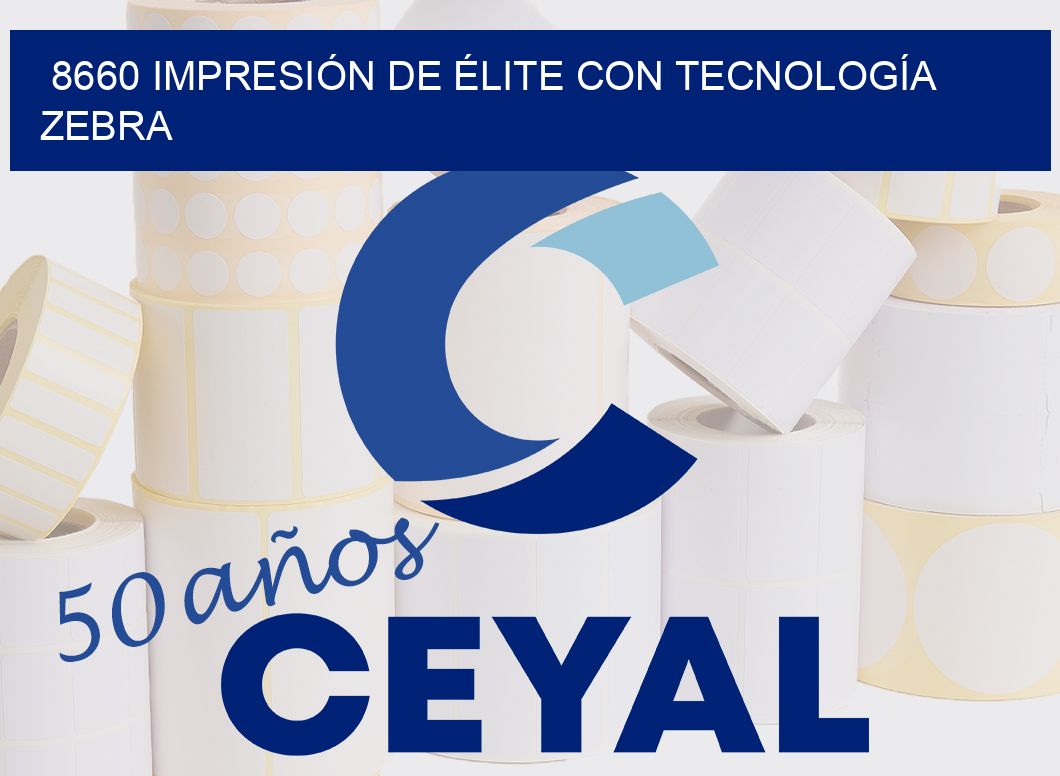 8660 IMPRESIÓN DE ÉLITE CON TECNOLOGÍA ZEBRA
