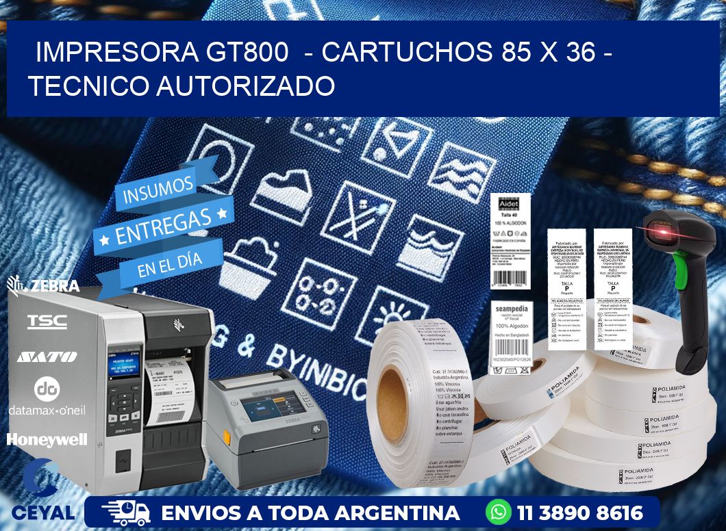 IMPRESORA GT800 - CARTUCHOS 85 x 36 - TECNICO AUTORIZADO
