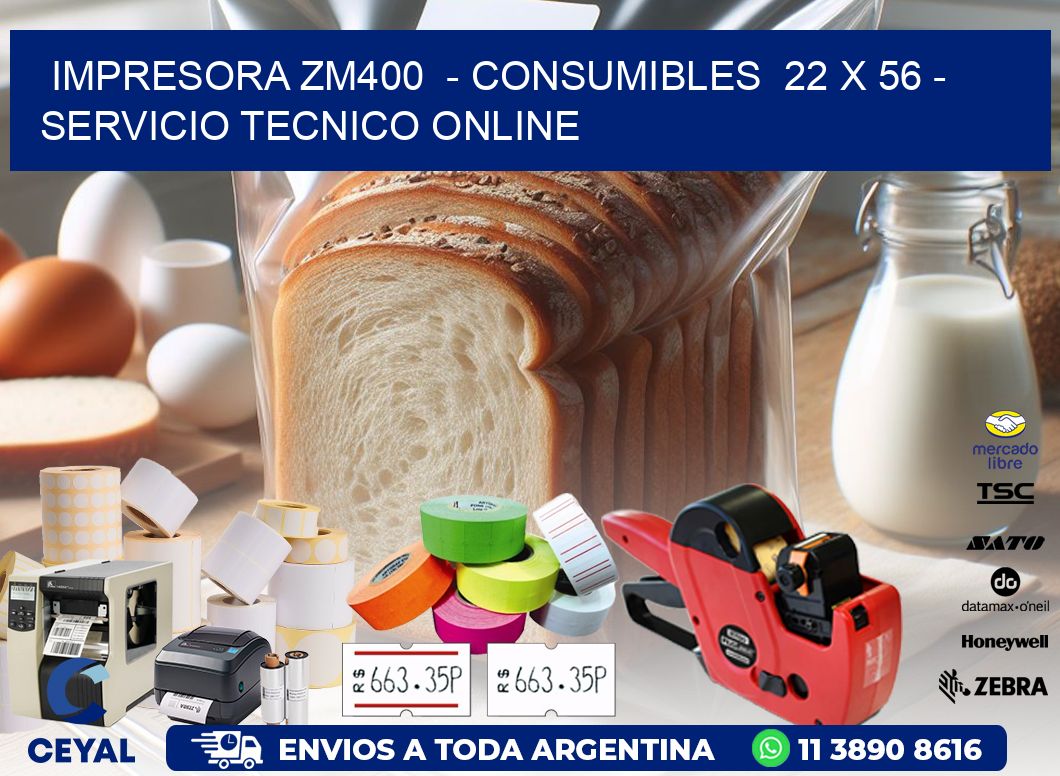 IMPRESORA ZM400 - CONSUMIBLES 22 x 56 - SERVICIO TECNICO ONLINE