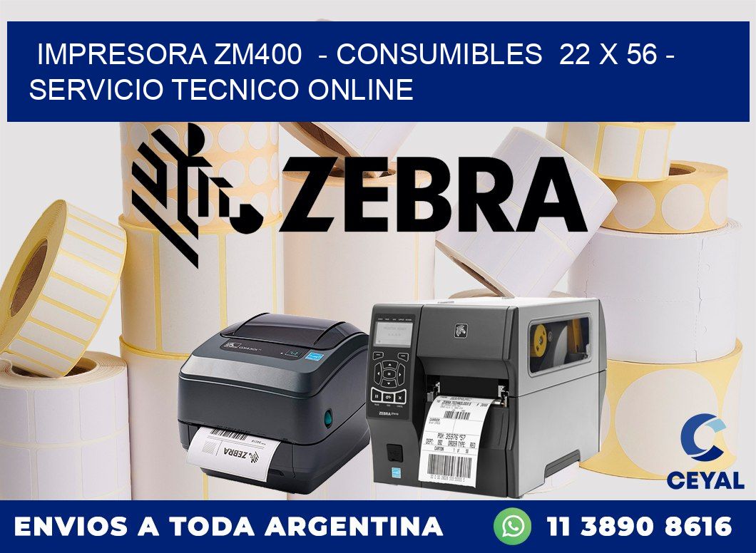 IMPRESORA ZM400 - CONSUMIBLES 22 x 56 - SERVICIO TECNICO ONLINE