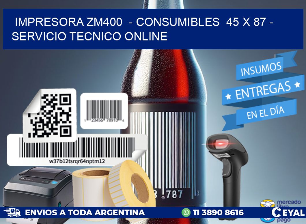 IMPRESORA ZM400  - CONSUMIBLES  45 x 87 - SERVICIO TECNICO ONLINE