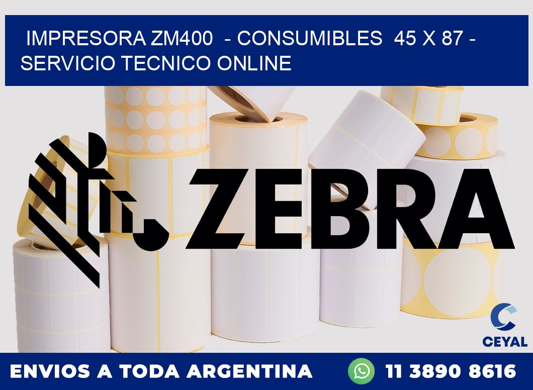 IMPRESORA ZM400  - CONSUMIBLES  45 x 87 - SERVICIO TECNICO ONLINE
