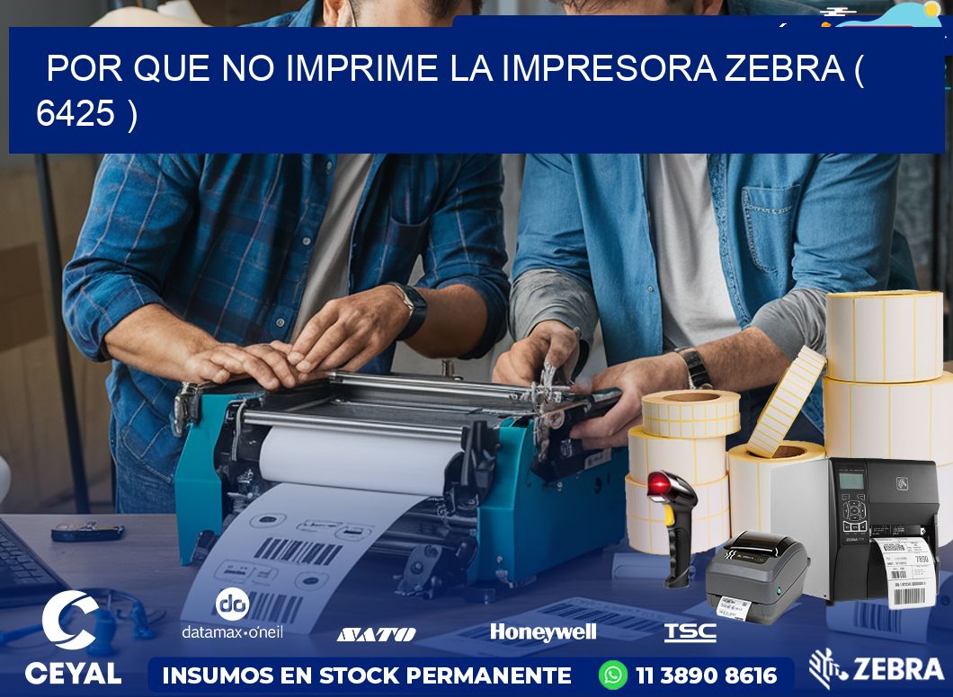 POR QUE NO IMPRIME LA IMPRESORA ZEBRA ( 6425 )