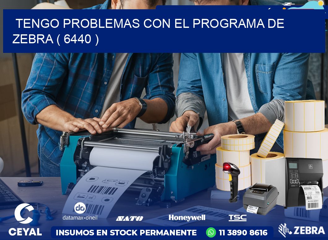 TENGO PROBLEMAS CON EL PROGRAMA DE ZEBRA ( 6440 )
