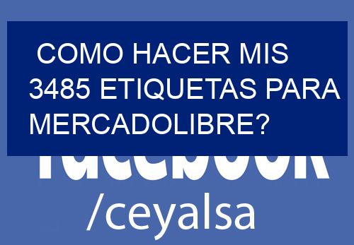 como hacer mis 3485 etiquetas para mercadolibre?
